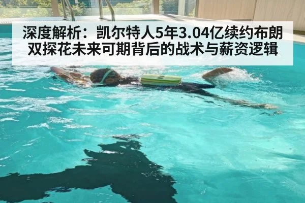 深度解析：凯尔特人5年3.04亿续约布朗 双探花未来可期背后的战术与薪资逻辑