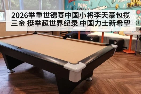 2026举重世锦赛中国小将李天豪包揽三金 挺举超世界纪录 中国力士新希望