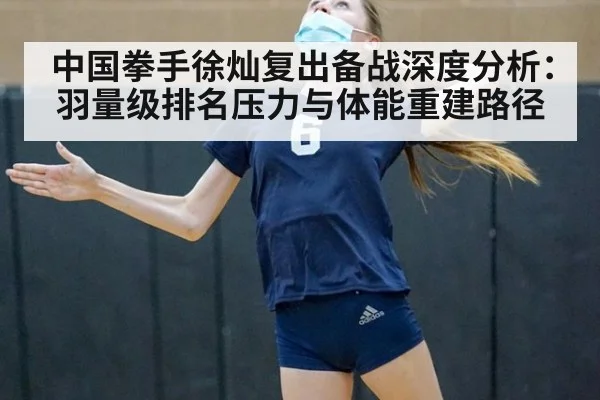 中国拳手徐灿复出备战深度分析：羽量级排名压力与体能重建路径