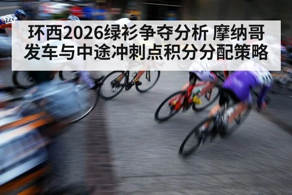 环西2026绿衫争夺分析 摩纳哥发车与中途冲刺点积分分配策略 | ayx